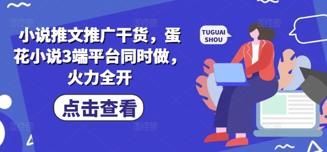 小说推文推广干货，蛋花小说3端平台同时做，火力全开-轻创副业圈