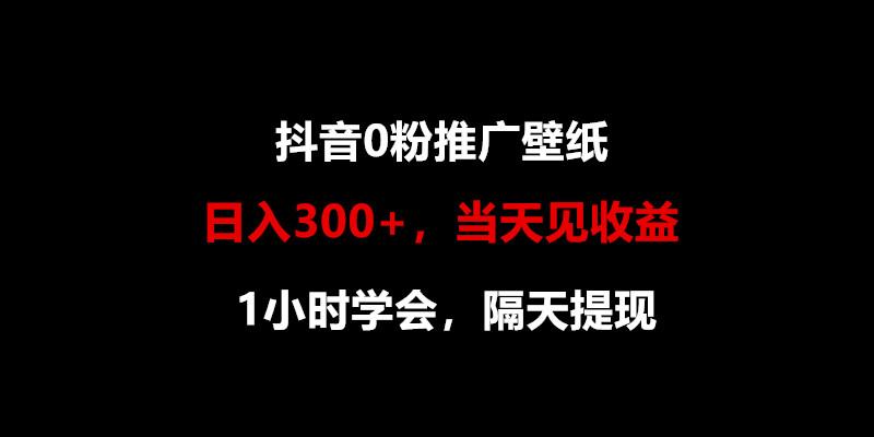 日入300+，抖音0粉推广壁纸，1小时学会，当天见收益，隔天提现-轻创副业圈