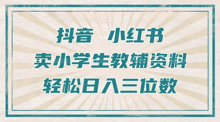 抖音小红书卖小学生教辅资料，操作简单，小白也能轻松上手，一个月利润1W+-轻创副业圈