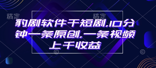 豹剧软件干短剧，10分钟一条原创，爆一条视频上千收益-轻创副业圈