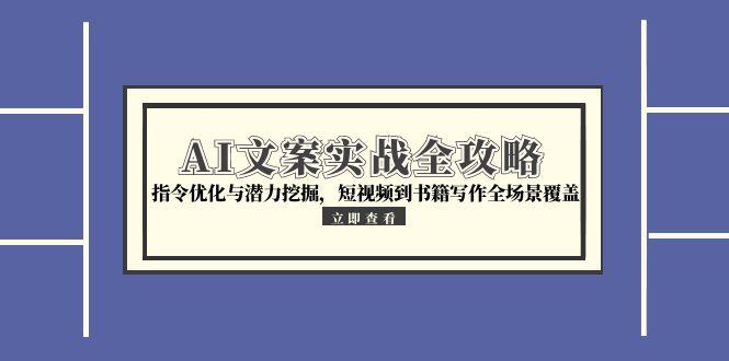 AI文案实战全攻略，指令优化与潜力挖掘，短视频到书籍写作全场景覆盖-轻创副业圈