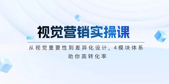 视觉营销实操课, 从视觉重要性到差异化设计, 4模块体系, 助你高转化率-轻创副业圈