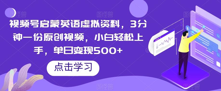 视频号启蒙英语虚拟资料，3分钟一份原创视频，小白轻松上手，单日变现500+【揭秘】-轻创副业圈