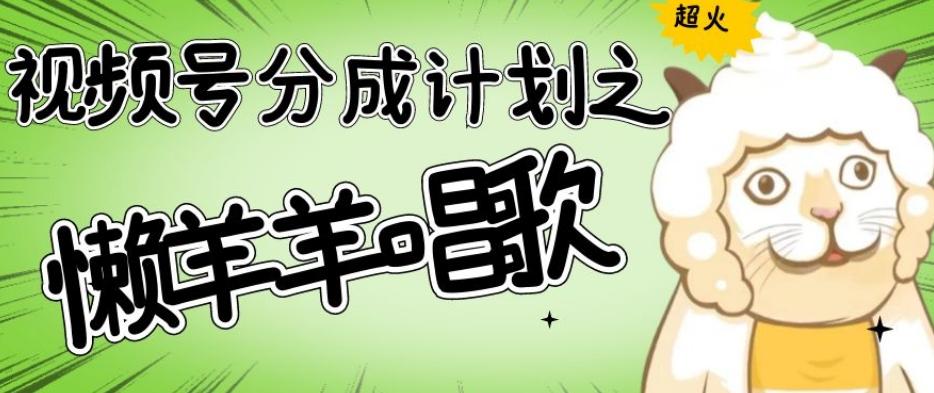 视频号分成计划之懒羊羊唱歌，羊村的羊唱歌号爆火，操作简单，收益轻松破千【揭秘】-轻创副业圈
