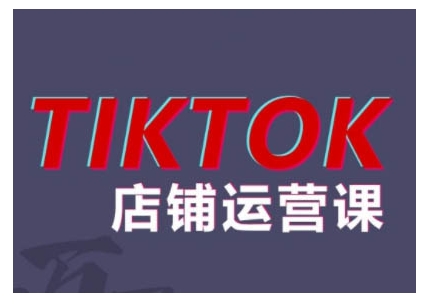 2024TikTok小店运营课程，帮助你解决东南亚跨境TK店铺运营五大常见问题-轻创副业圈