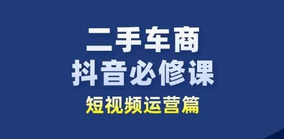 二手车商抖音必修课短视频运营，二手车行业从业者新赛道-轻创副业圈