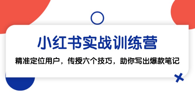 小红书实战训练营：精准定位用户，传授六个技巧，助你写出爆款笔记-轻创副业圈