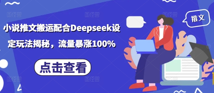 小说推文搬运配合Deepseek设定玩法揭秘，流量暴涨100%-轻创副业圈