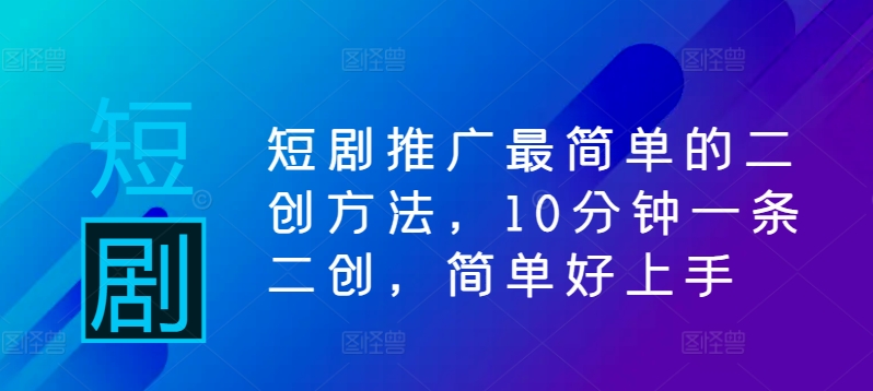 短剧推广最简单的二创方法，10分钟一条二创，简单好上手-轻创副业圈