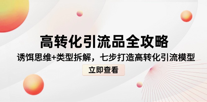 高转化引流品全攻略，诱饵思维+类型拆解，七步打造高转化引流模型-轻创副业圈