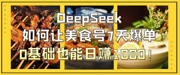 DeepSeek如何让美食号7天爆单，0基础也能日入1k-轻创副业圈