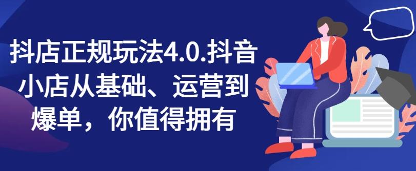 抖店正规玩法4.0，抖音小店从基础、运营到爆单，你值得拥有-轻创副业圈