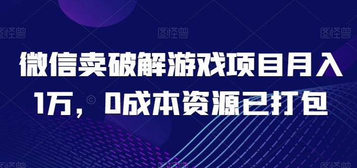 微信卖破解游戏项目月入1万，0成本资源已打包【揭秘】-轻创副业圈