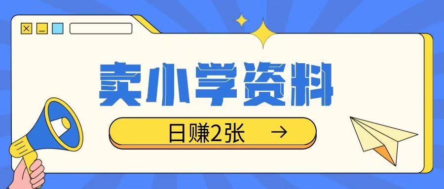 卖小学资料冷门项目，操作简单每天坚持执行就会有收益，轻松日入两张【揭秘】-轻创副业圈