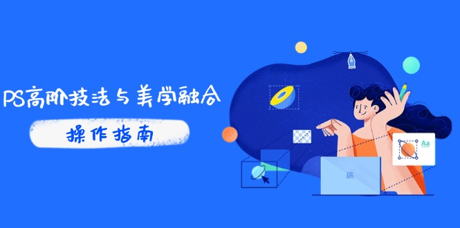 PS高阶技法与美学融合：商业光效/调色逻辑拆解，抖音IP运营+AI修图实战-轻创副业圈