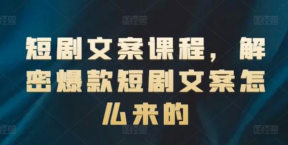 短剧文案课程，解密爆款短剧文案怎么来的-轻创副业圈
