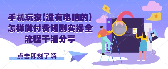 手机玩家(没有电脑的)怎样做付费短剧实操全流程干活分享-轻创副业圈