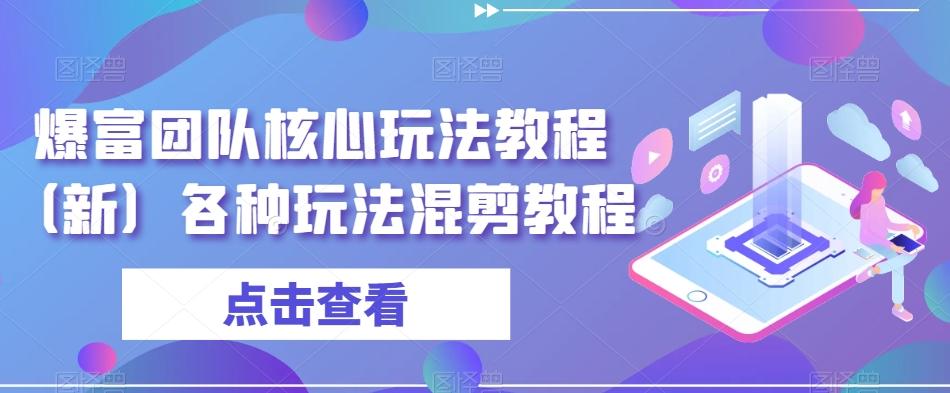 爆富团队核心玩法教程（新）各种玩法混剪教程-轻创副业圈