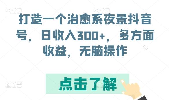 打造一个治愈系夜景抖音号，日收入300+，多方面收益，无脑操作【揭秘】-轻创副业圈