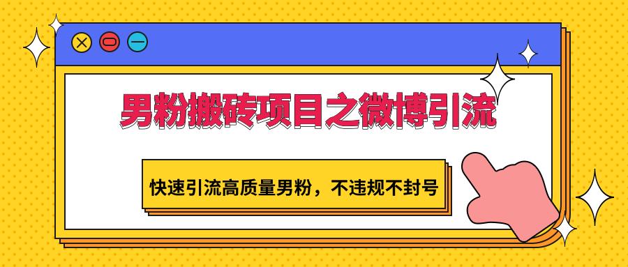 男粉搬砖项目之微博引流，快速引流高质量男粉，不违规不封号-轻创副业圈