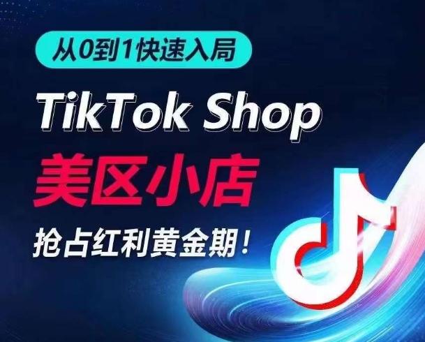 从0到1快速入局TikTok美区小店，快速抢占流量黄金期，开启日出千单之旅-轻创副业圈