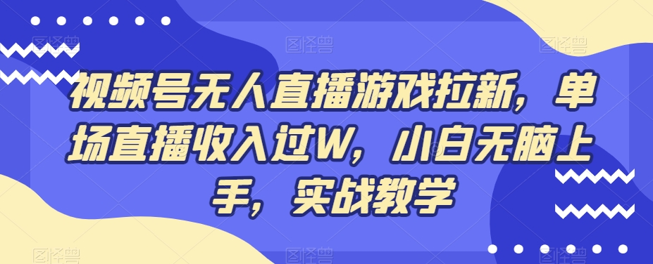 视频号无人直播游戏拉新，单场直播收入过W，小白无脑上手，实战教学-轻创副业圈