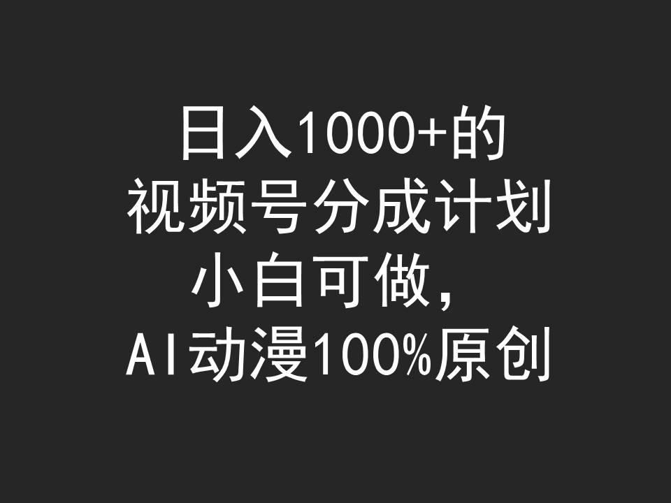 (9653期)日入1000+的视频号分成计划，小白可做，AI动漫100%原创-轻创副业圈