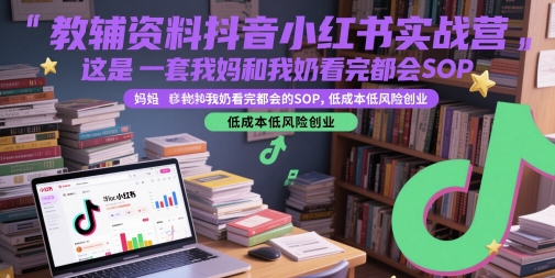 教辅资料抖音小红书实战营，这是一套我妈和我奶看完都会的SOP，低成本低风险创业-轻创副业圈
