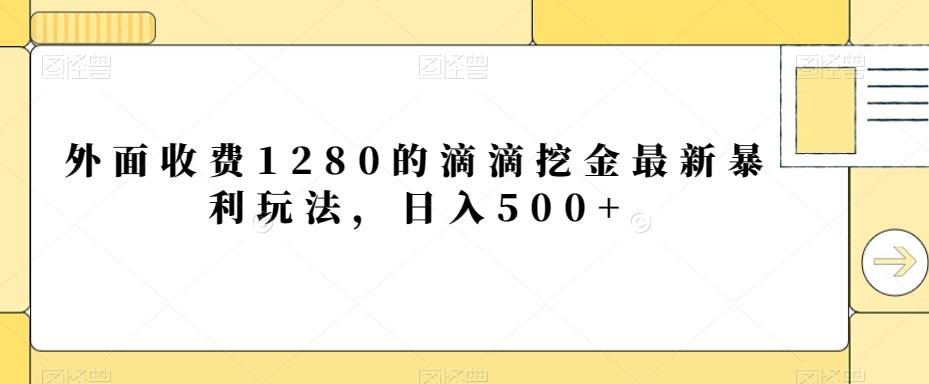 外面收费1280的滴滴挖金最新暴利玩法，日入500+-轻创副业圈
