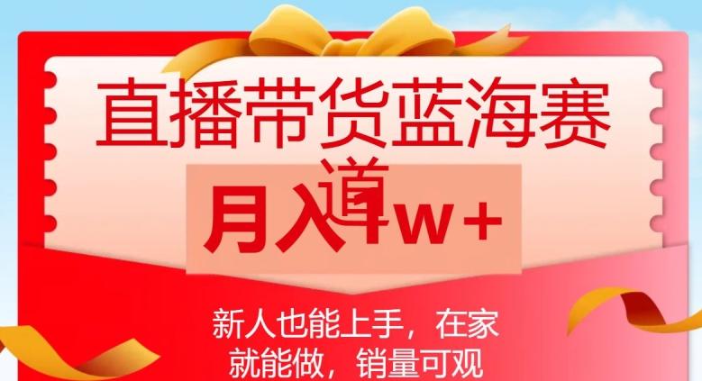 直播带货蓝海赛道，新人也能上手，在家就能做，销量可观，月入1w【揭秘】-轻创副业圈