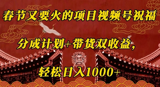 春节又要火的项目视频号祝福，分成计划+带货双收益，轻松日入几张【揭秘】-轻创副业圈