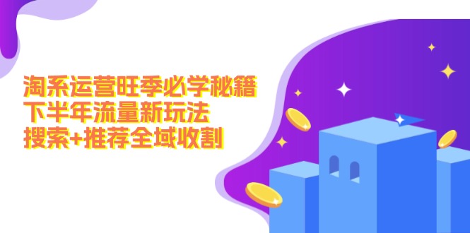 淘系运营旺季必学秘籍：下半年流量新玩法：搜索+推荐全域收割(无水印-轻创副业圈