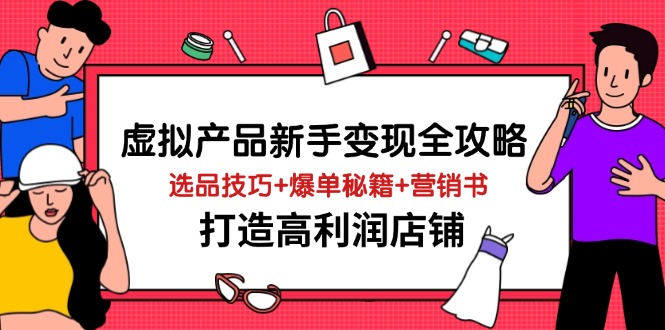 虚拟产品新手变现全攻略，选品技巧+爆单秘籍+营销书，打造高利润店铺-轻创副业圈