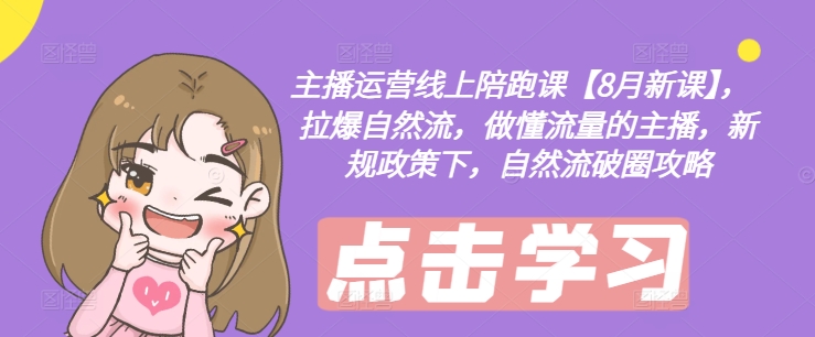 主播运营线上陪跑课【8月新课】，拉爆自然流，做懂流量的主播，新规政策下，自然流破圈攻略-轻创副业圈