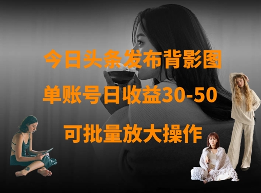 今日头条发布背影图，单账号日收益30-50，可放大操作-轻创副业圈