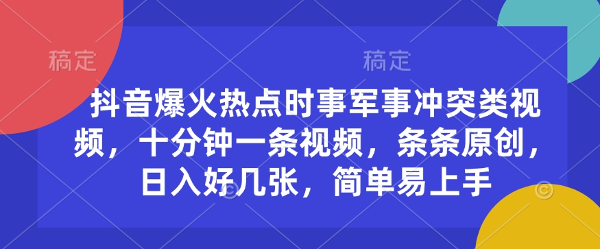 抖音爆火热点时事军事冲突类视频，十分钟一条视频，条条原创，日入好几张，简单易上手-轻创副业圈