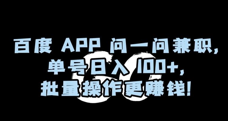 百度APP问一问兼职，单号日入100+，批量操作更赚钱【揭秘】-轻创副业圈