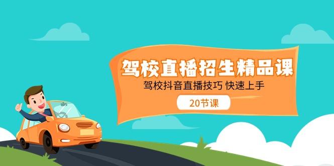 驾校直播招生精品课，驾校抖音直播技巧快速上手(20节课)-轻创副业圈