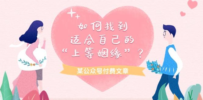 (9902期)某公众号付费文章《如何找到适合自己的“上等姻缘”？》-轻创副业圈