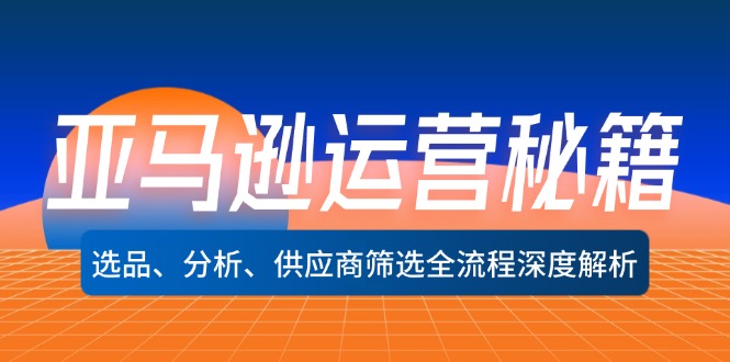 亚马逊运营秘籍：选品、分析、供应商筛选全流程深度解析(无水印-轻创副业圈