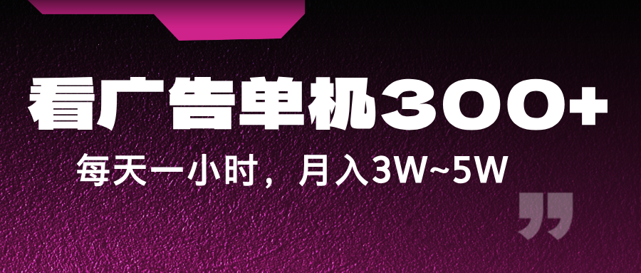 蓝海项目，看广告单机300+，每天一个小时，月入3W~5W-轻创副业圈