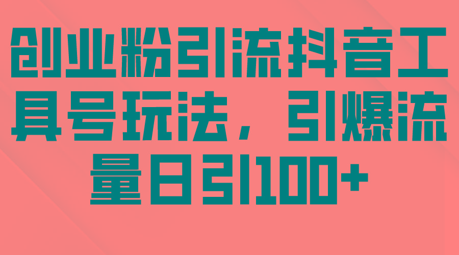 (9917期)创业粉引流抖音工具号玩法，引爆流量日引100+-轻创副业圈