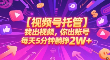 【视频号托管 】我出视频，你出账号，每天5分钟发布，最高躺挣2W+【揭秘】-轻创副业圈