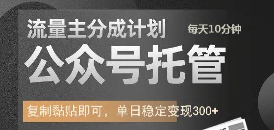 公众号托管计划-流量主分成计划，每天只需发布文章，单日稳定变现300+-轻创副业圈