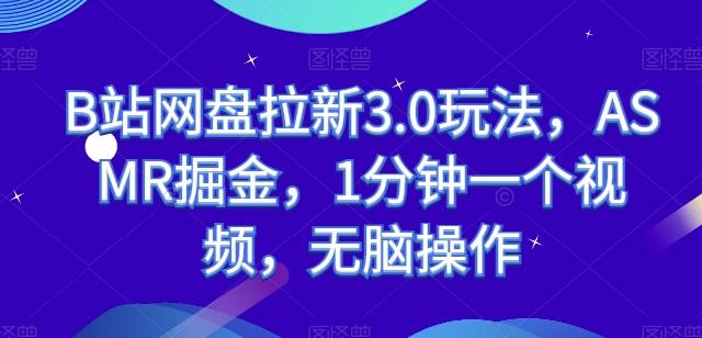 B站网盘拉新3.0玩法，ASMR掘金，1分钟一个视频，无脑操作【揭秘】-轻创副业圈