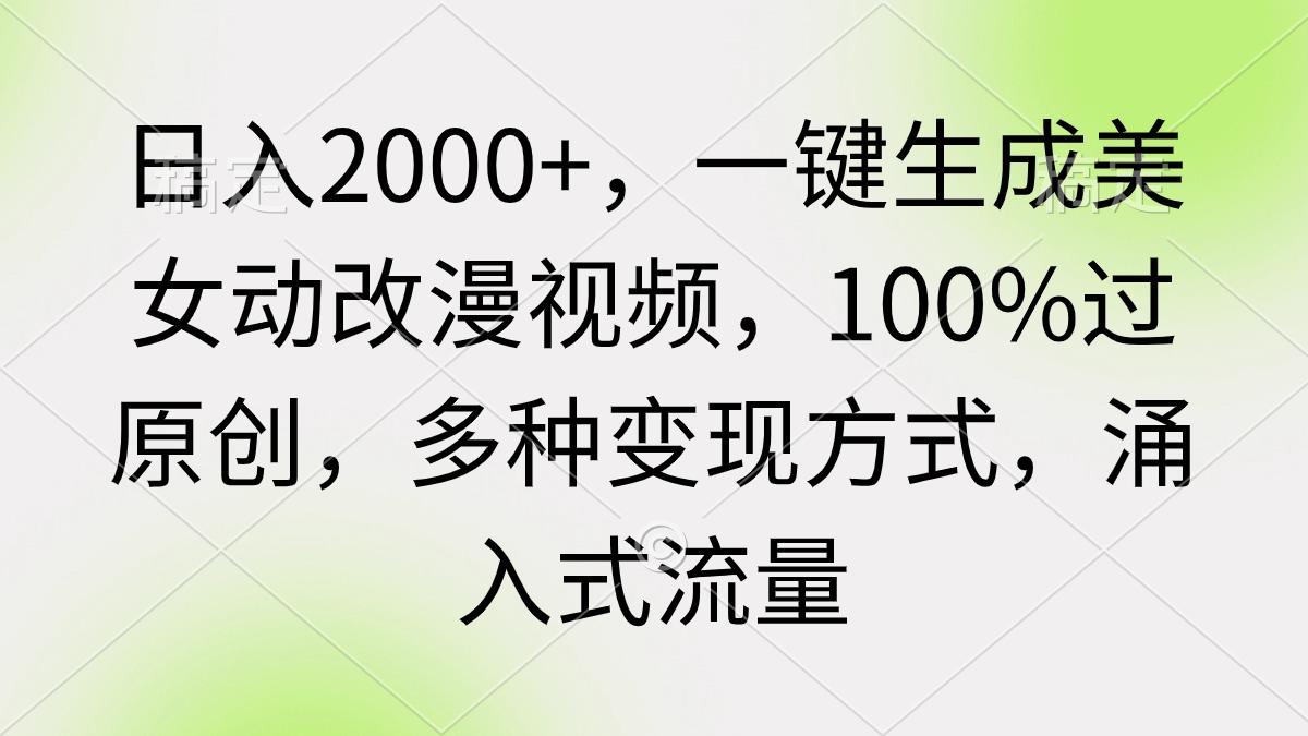 (9415期)日入2000+，一键生成美女动改漫视频，100%过原创，多种变现方式 涌入式流量-轻创副业圈
