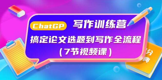 ChatGPT写作训练营：搞定论文选题到写作全流程(7节视频课)-轻创副业圈