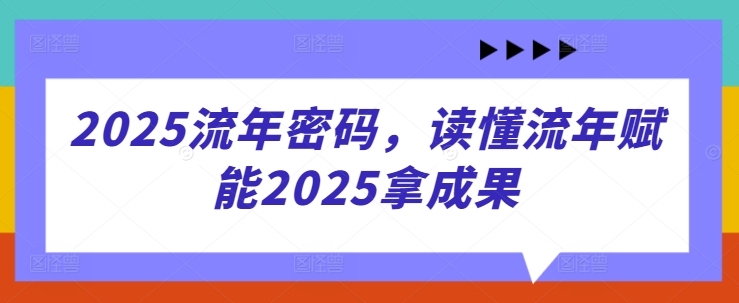 2025流年密码，读懂流年赋能2025拿成果-轻创副业圈