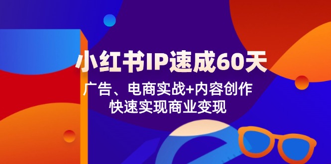 小红书 IP速成60天：广告、电商实战+内容创作，快速实现商业变现-轻创副业圈