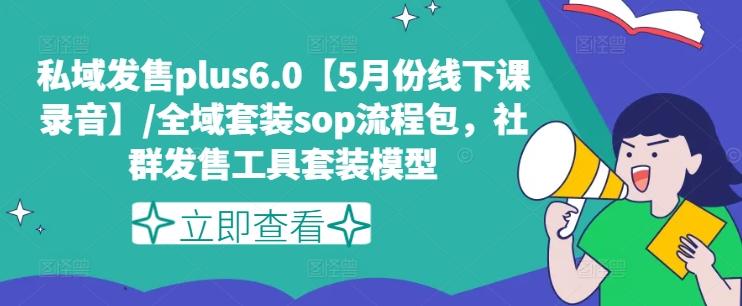 私域发售plus6.0【5月份线下课录音】/全域套装sop流程包，社群发售工具套装模型-轻创副业圈